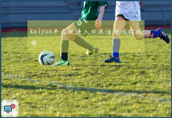 kaiyun平台极速入口及注册流程说明