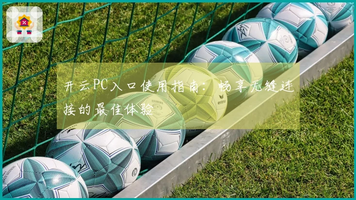 开云PC入口使用指南：畅享无缝连接的最佳体验