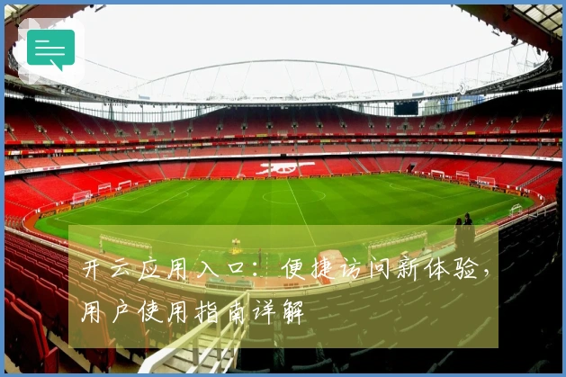 开云应用入口：便捷访问新体验，用户使用指南详解