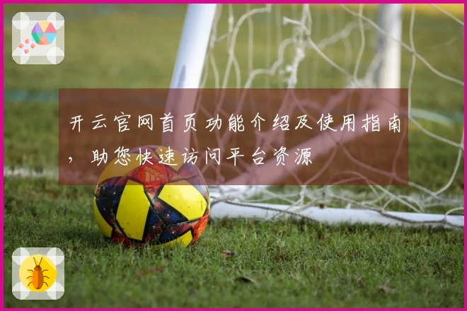 开云官网首页功能介绍及使用指南，助您快速访问平台资源