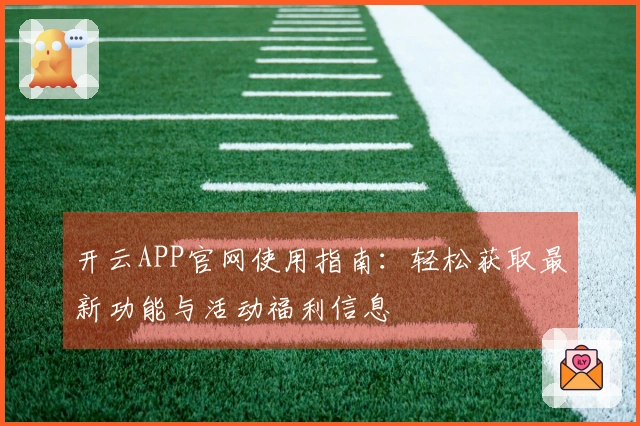 开云APP官网使用指南：轻松获取最新功能与活动福利信息
