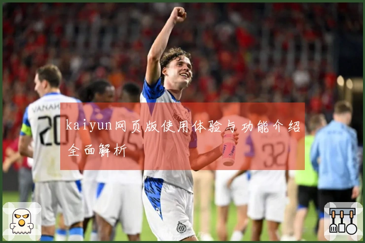 kaiyun网页版使用体验与功能介绍全面解析