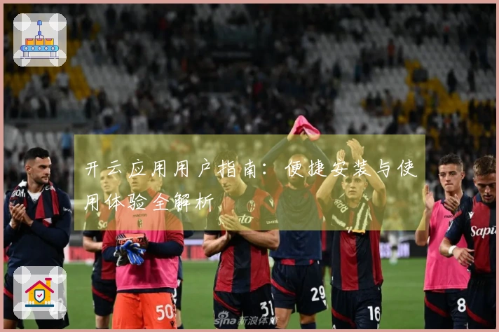 开云应用用户指南：便捷安装与使用体验全解析