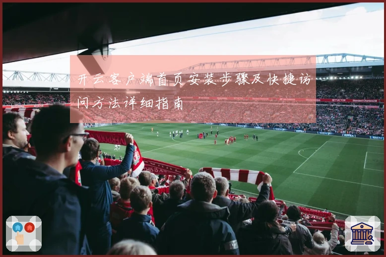 开云客户端首页安装步骤及快捷访问方法详细指南