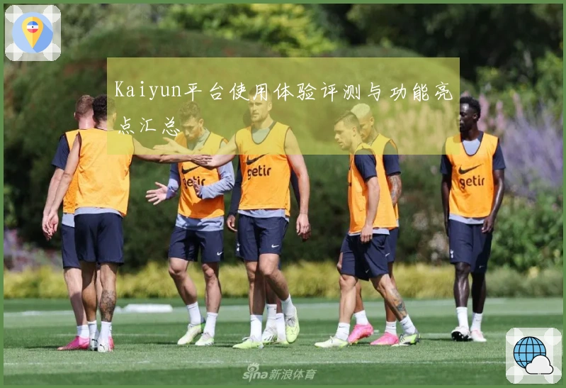 Kaiyun平台使用体验评测与功能亮点汇总
