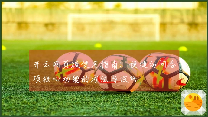 开云网页版使用指南：便捷访问各项核心功能的方法与技巧