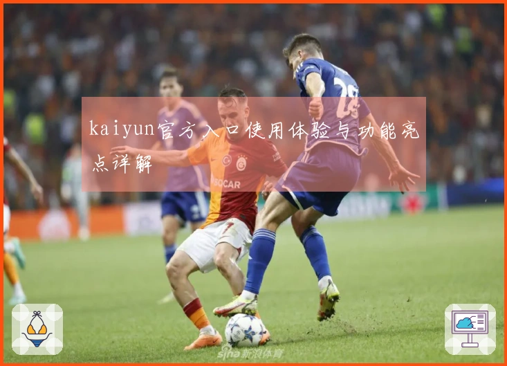 kaiyun官方入口使用体验与功能亮点详解