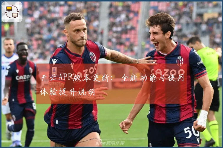 开云APP版本更新：全新功能与使用体验提升说明