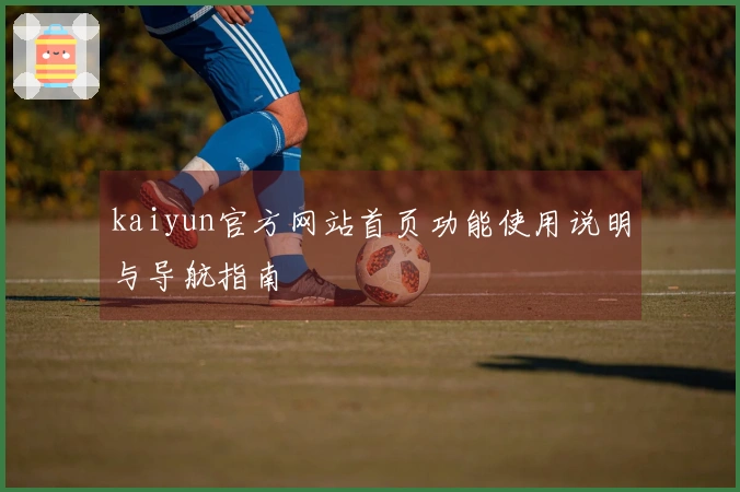 kaiyun官方网站首页功能使用说明与导航指南
