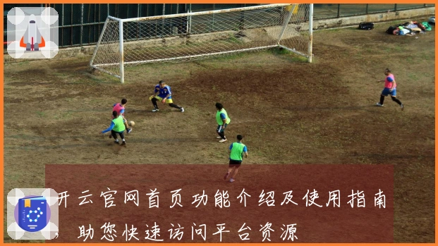 开云官网首页功能介绍及使用指南，助您快速访问平台资源