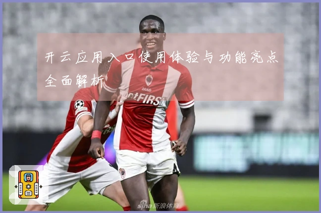 开云应用入口使用体验与功能亮点全面解析